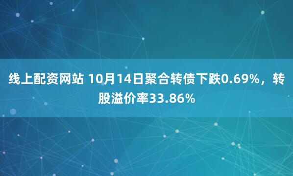 线上配资网站 10月14日聚合转债下跌0.69%，转股溢价率33.86%