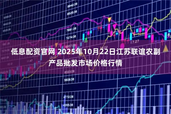 低息配资官网 2025年10月22日江苏联谊农副产品批发市场价格行情