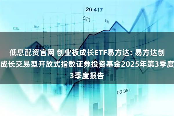 低息配资官网 创业板成长ETF易方达: 易方达创业板成长交易型开放式指数证券投资基金2025年第3季度报告