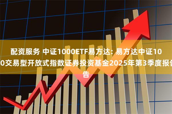 配资服务 中证1000ETF易方达: 易方达中证1000交易型开放式指数证券投资基金2025年第3季度报告