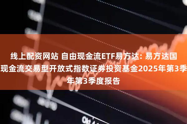 线上配资网站 自由现金流ETF易方达: 易方达国证自由现金流交易型开放式指数证券投资基金2025年第3季度报告