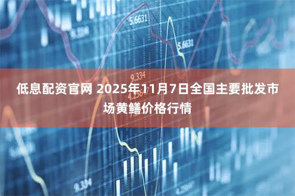 低息配资官网 2025年11月7日全国主要批发市场黄鳝价格行情