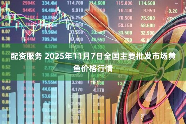配资服务 2025年11月7日全国主要批发市场黄鱼价格行情