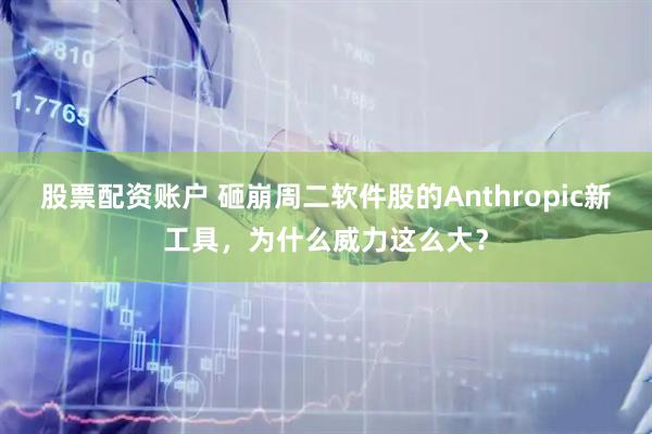 股票配资账户 砸崩周二软件股的Anthropic新工具，为什么威力这么大？
