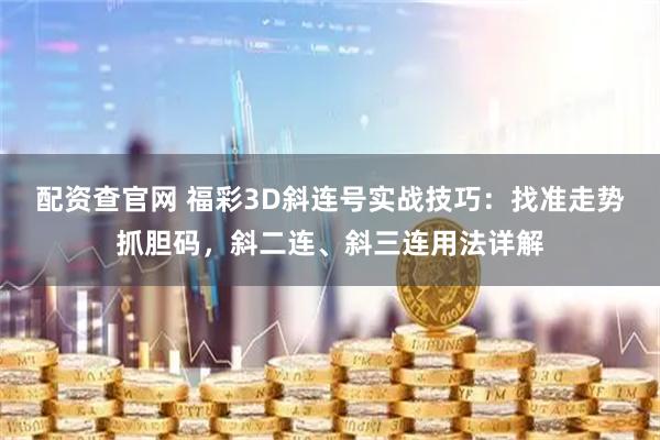 配资查官网 福彩3D斜连号实战技巧：找准走势抓胆码，斜二连、斜三连用法详解