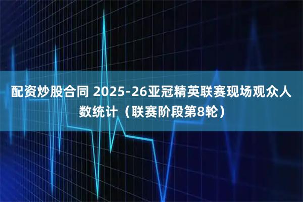 配资炒股合同 2025-26亚冠精英联赛现场观众人数统计（联赛阶段第8轮）