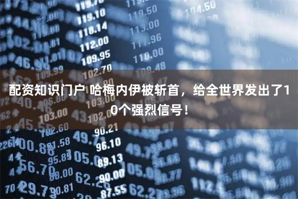 配资知识门户 哈梅内伊被斩首，给全世界发出了10个强烈信号！