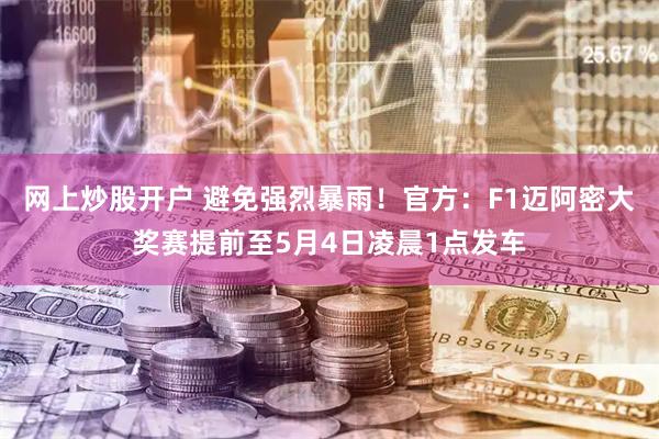 网上炒股开户 避免强烈暴雨！官方：F1迈阿密大奖赛提前至5月4日凌晨1点发车