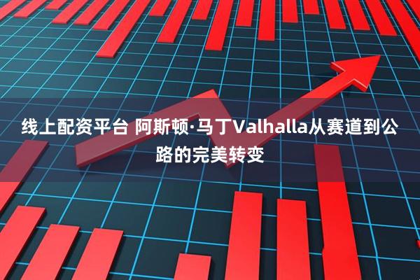线上配资平台 阿斯顿·马丁Valhalla从赛道到公路的完美转变